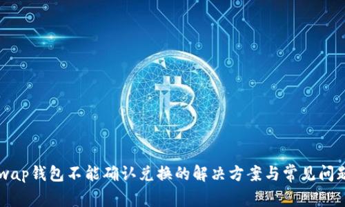 Uniswap钱包不能确认兑换的解决方案与常见问题解析