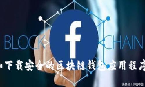 如何选择和下载安全的区块链钱包应用程序？完全指南