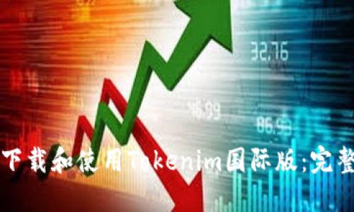 如何下载和使用Tokenim国际版：完整指南