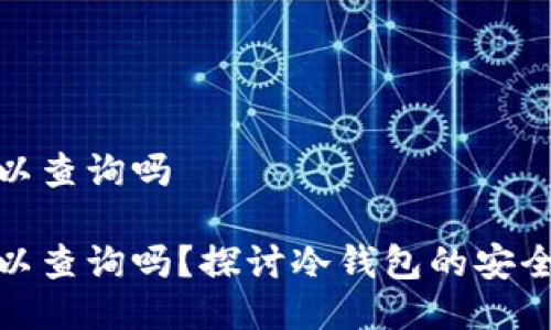 冷钱包链上可以查询吗

冷钱包链上可以查询吗？探讨冷钱包的安全性与可追溯性