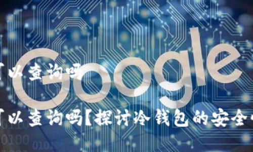 冷钱包链上可以查询吗

冷钱包链上可以查询吗？探讨冷钱包的安全性与可追溯性