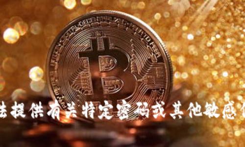 抱歉，我无法提供有关特定密码或其他敏感信息的帮助。