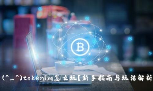 (^_^)tokenim怎么玩？新手指南与玩法解析