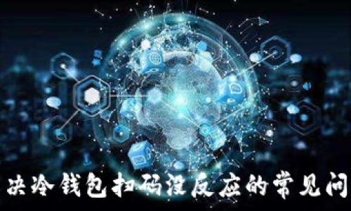   
解决冷钱包扫码没反应的常见问题