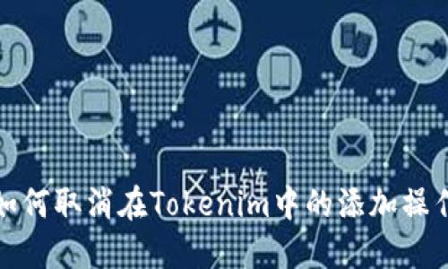 如何取消在Tokenim中的添加操作