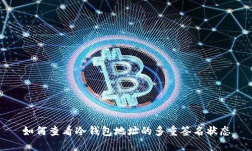 如何查看冷钱包地址的多重签名状态