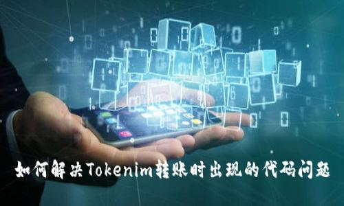 如何解决Tokenim转账时出现的代码问题