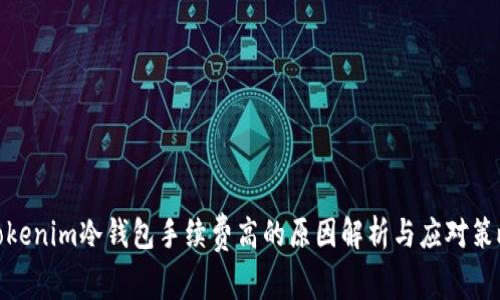 Tokenim冷钱包手续费高的原因解析与应对策略