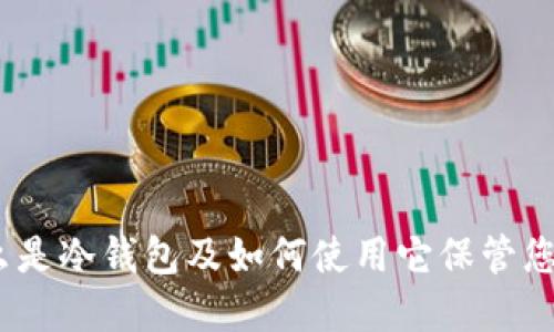 冷钱包：什么是冷钱包及如何使用它保管您的数字资产