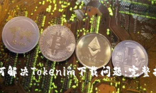 如何解决Tokenim下载问题：完整指南