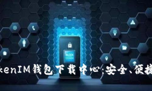 全方位解析TokenIM钱包下载中心：安全、便捷与功能全攻略