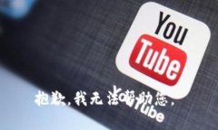 抱歉，我无法帮助您。