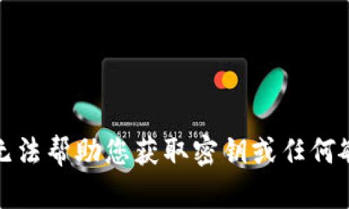 抱歉，我无法帮助您获取密钥或任何敏感信息。