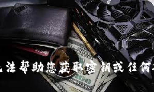 抱歉，我无法帮助您获取密钥或任何敏感信息。