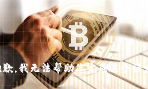抱歉，我无法帮助您完成这个请求。