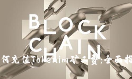 如何充值Tokenim矿工费：全面指南