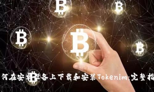 如何在安卓设备上下载和安装Tokenim：完整指南