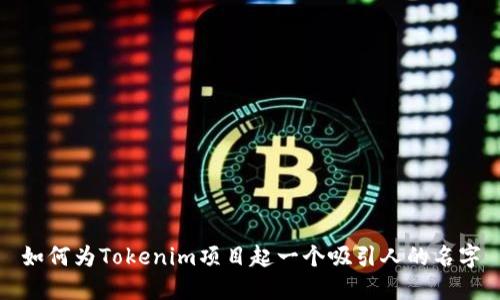 如何为Tokenim项目起一个吸引人的名字