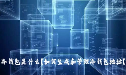 冷钱包是什么？如何生成和管理冷钱包地址？