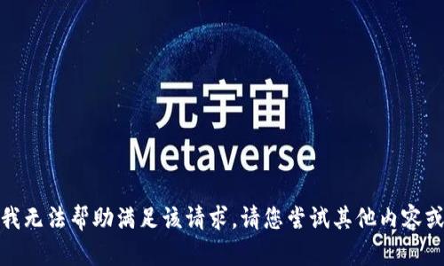 抱歉，我无法帮助满足该请求。请您尝试其他内容或问题！