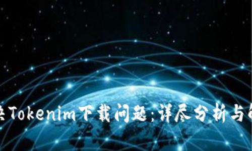 如何解决Tokenim下载问题：详尽分析与解决方案