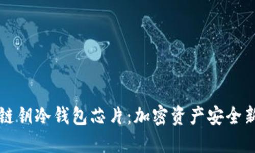 区块链钥冷钱包芯片：加密资产安全新选择