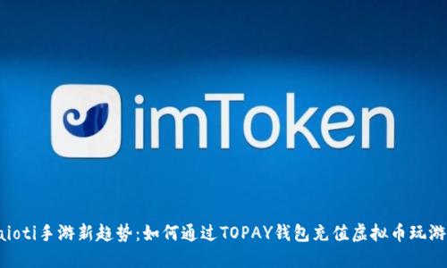 baioti手游新趋势：如何通过TOPAY钱包充值虚拟币玩游戏