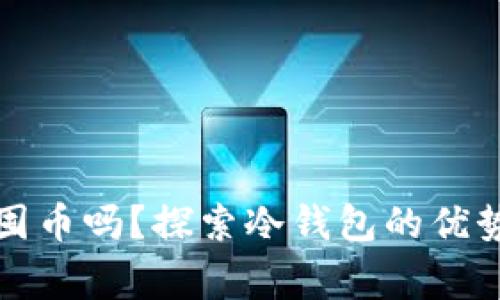 冷钱包可以一直囤币吗？探索冷钱包的优势与使用注意事项