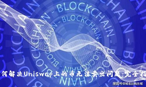 如何解决Uniswap上的币无法卖出问题：完全指南
