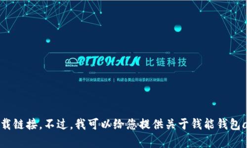 抱歉，我无法提供具体的下载链接。不过，我可以给您提供关于钱能钱包app的一些相关信息和建议。