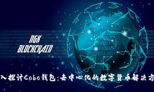 深入探讨Cobo钱包：去中心化的数字货币解决方案