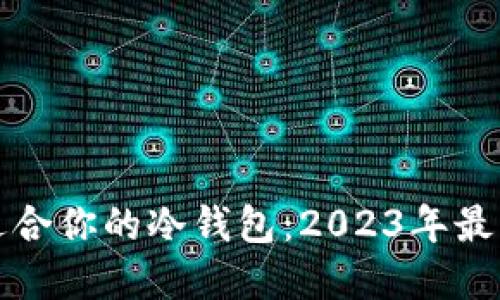 如何选择最适合你的冷钱包：2023年最佳冷钱包指南