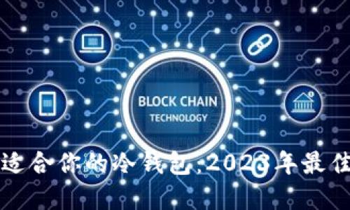 如何选择最适合你的冷钱包：2023年最佳冷钱包指南