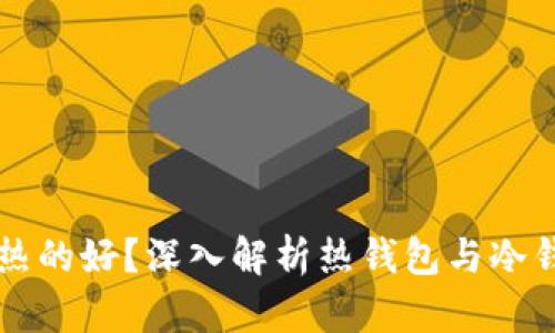 钱包冷还是热的好？深入解析热钱包与冷钱包的优缺点