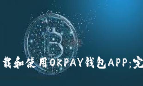 如何下载和使用OKPAY钱包APP：完整指南