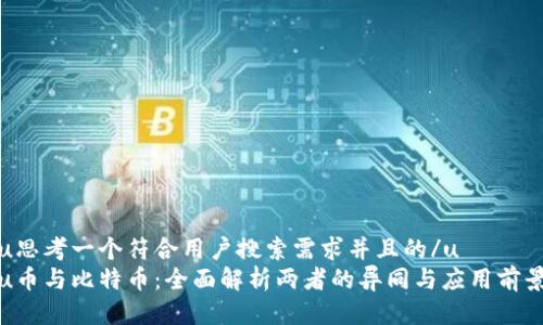 u思考一个符合用户搜索需求并且的/u  
u币与比特币：全面解析两者的异同与应用前景