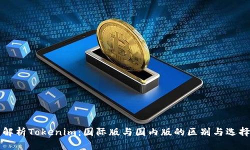 深度解析Tokenim：国际版与国内版的区别与选择指南
