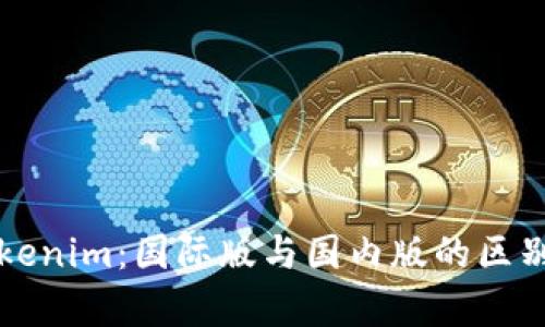 深度解析Tokenim：国际版与国内版的区别与选择指南