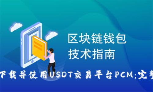 如何下载并使用USDT交易平台PCM：完整指南