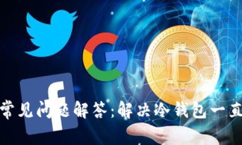 冷钱包使用常见问题解答：解决冷钱包一直加载的困扰