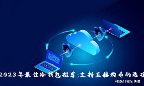 2023年最佳冷钱包推荐：支持直接购币的选项