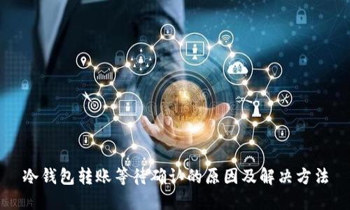 冷钱包转账等待确认的原因及解决方法