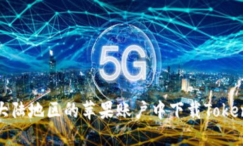  如何在大陆地区的苹果账户中下载Tokenim应用？