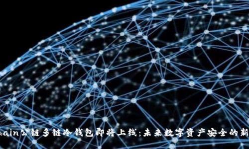 DFChain公链多链冷钱包即将上线：未来数字资产安全的新趋势