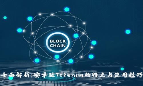 全面解析：安卓版Tokenim的特点与使用技巧