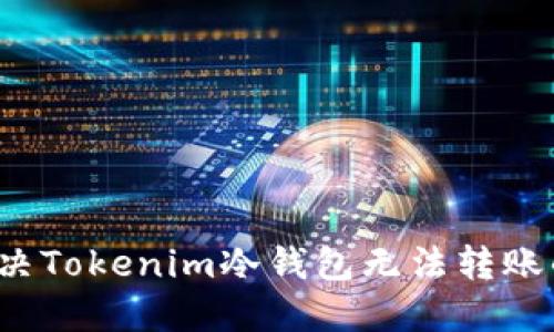 如何解决Tokenim冷钱包无法转账的问题?