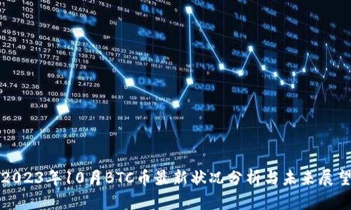2023年10月BTC币最新状况分析与未来展望