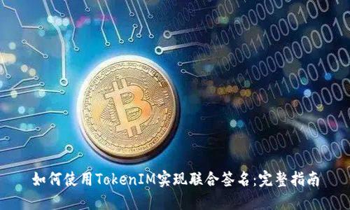 如何使用TokenIM实现联合签名：完整指南