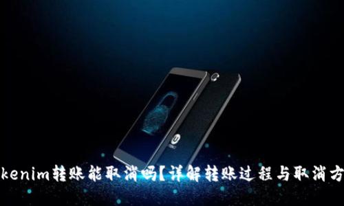 Tokenim转账能取消吗？详解转账过程与取消方式