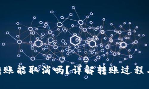 Tokenim转账能取消吗？详解转账过程与取消方式
